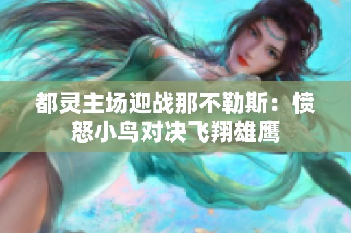 都灵主场迎战那不勒斯：愤怒小鸟对决飞翔雄鹰
