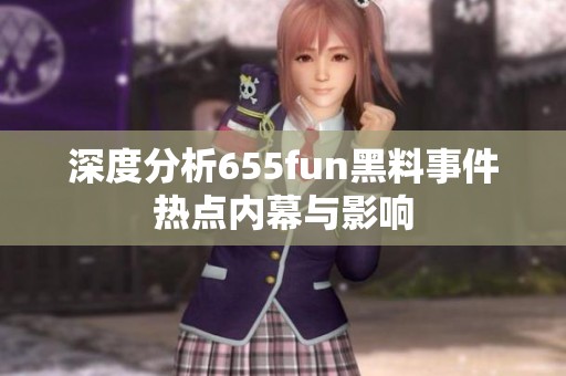 深度分析655fun黑料事件热点内幕与影响