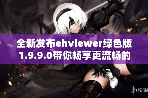 全新发布ehviewer绿色版1.9.9.0带你畅享更流畅的体验