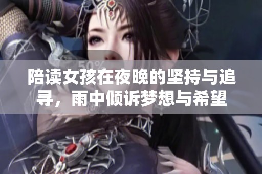陪读女孩在夜晚的坚持与追寻，雨中倾诉梦想与希望