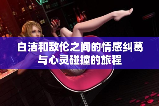白洁和敌伦之间的情感纠葛与心灵碰撞的旅程