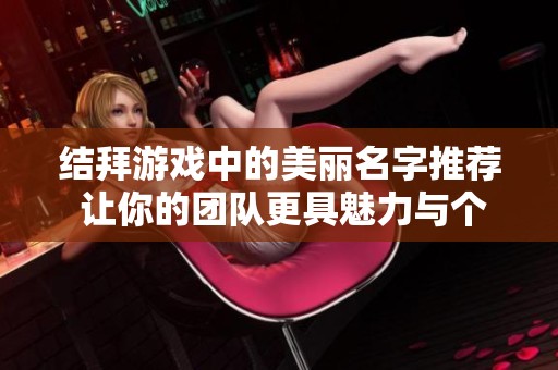 结拜游戏中的美丽名字推荐 让你的团队更具魅力与个性