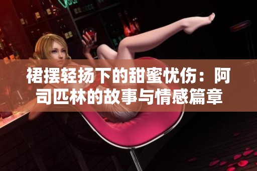 裙摆轻扬下的甜蜜忧伤：阿司匹林的故事与情感篇章