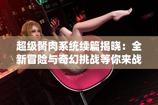 超级胬肉系统续篇揭晓：全新冒险与奇幻挑战等你来战