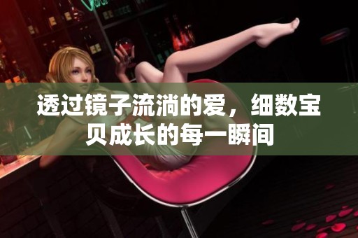 透过镜子流淌的爱，细数宝贝成长的每一瞬间