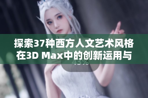 探索37种西方人文艺术风格在3D Max中的创新运用与表现