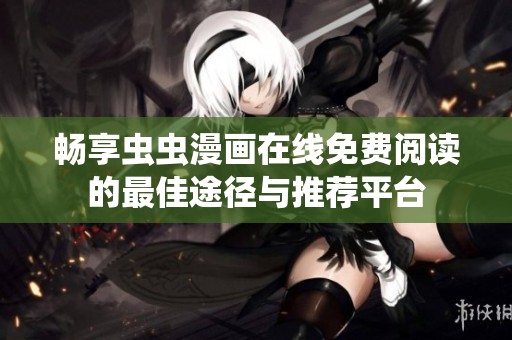 畅享虫虫漫画在线免费阅读的最佳途径与推荐平台