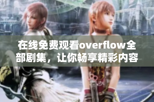 在线免费观看overflow全部剧集，让你畅享精彩内容