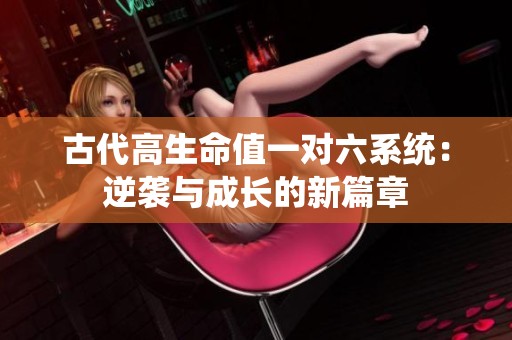 古代高生命值一对六系统：逆袭与成长的新篇章