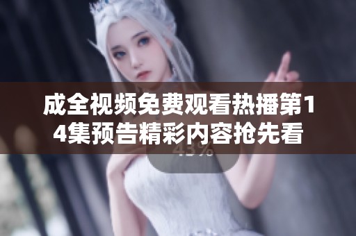 成全视频免费观看热播第14集预告精彩内容抢先看
