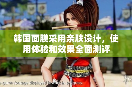 韩国面膜采用亲肤设计，使用体验和效果全面测评