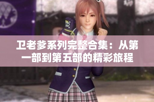 卫老爹系列完整合集：从第一部到第五部的精彩旅程