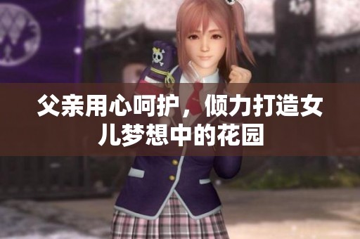 父亲用心呵护，倾力打造女儿梦想中的花园