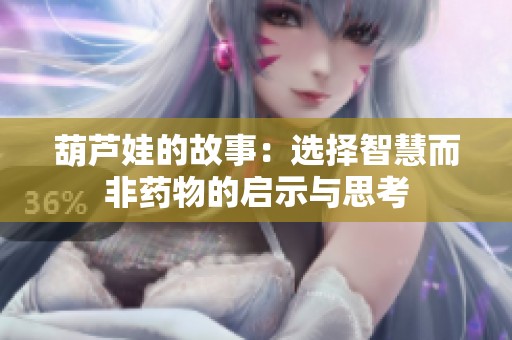 葫芦娃的故事：选择智慧而非药物的启示与思考