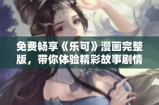免费畅享《乐可》漫画完整版，带你体验精彩故事剧情