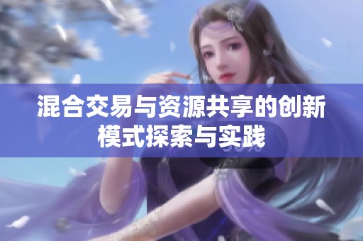 混合交易与资源共享的创新模式探索与实践