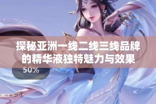 探秘亚洲一线二线三线品牌的精华液独特魅力与效果