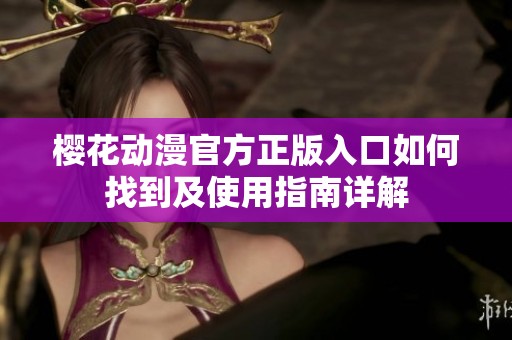 樱花动漫官方正版入口如何找到及使用指南详解