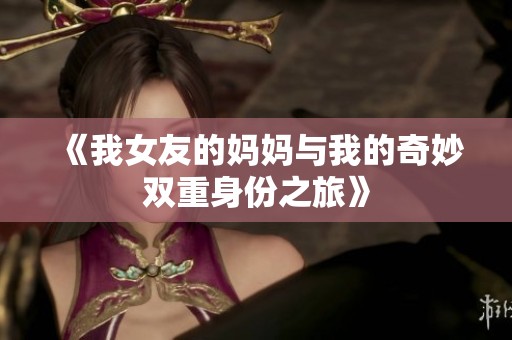 《我女友的妈妈与我的奇妙双重身份之旅》