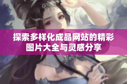 探索多样化成品网站的精彩图片大全与灵感分享