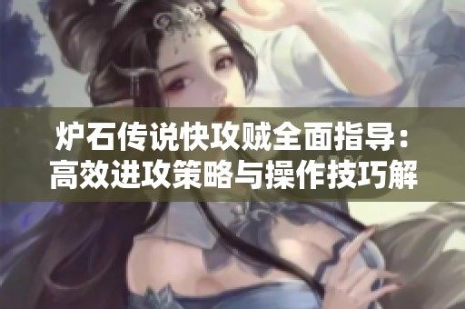 炉石传说快攻贼全面指导：高效进攻策略与操作技巧解析