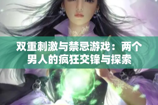 双重刺激与禁忌游戏：两个男人的疯狂交锋与探索
