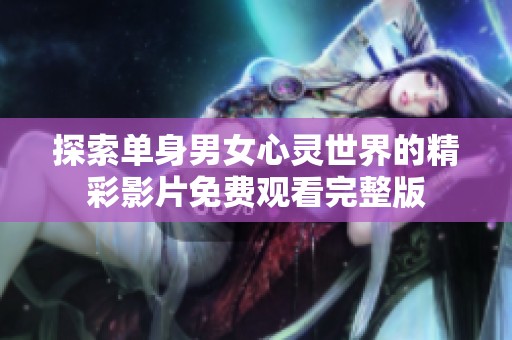 探索单身男女心灵世界的精彩影片免费观看完整版
