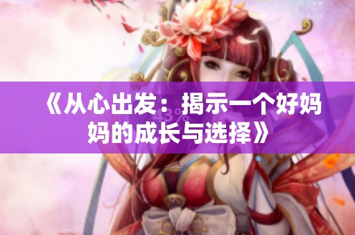 《从心出发：揭示一个好妈妈的成长与选择》