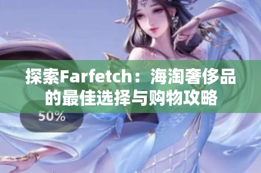 探索Farfetch：海淘奢侈品的最佳选择与购物攻略