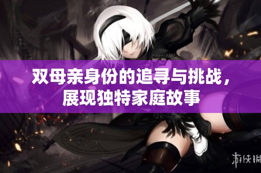 双母亲身份的追寻与挑战，展现独特家庭故事