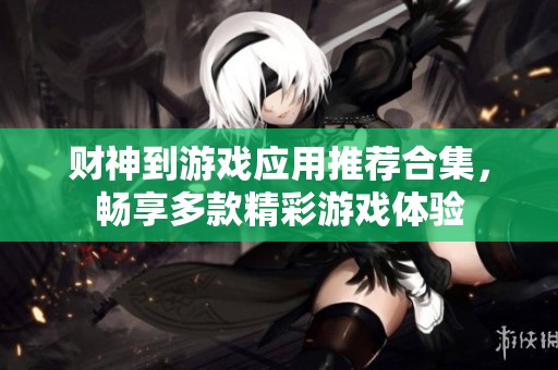 财神到游戏应用推荐合集，畅享多款精彩游戏体验