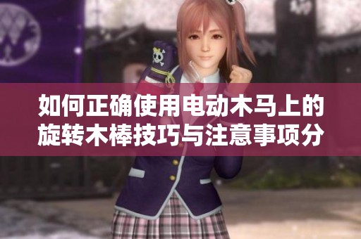 如何正确使用电动木马上的旋转木棒技巧与注意事项分享