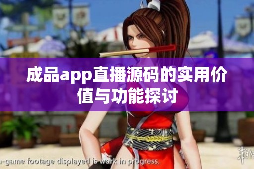 成品app直播源码的实用价值与功能探讨