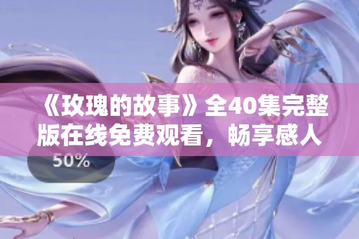 《玫瑰的故事》全40集完整版在线免费观看，畅享感人剧情