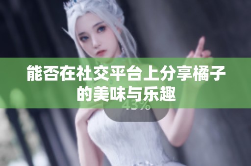 能否在社交平台上分享橘子的美味与乐趣