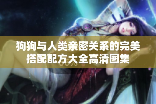 狗狗与人类亲密关系的完美搭配配方大全高清图集