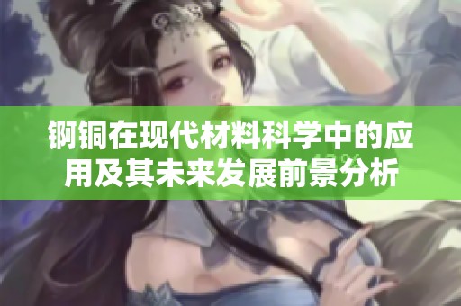 锕铜在现代材料科学中的应用及其未来发展前景分析