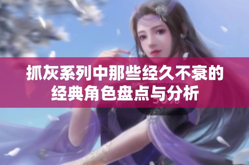 抓灰系列中那些经久不衰的经典角色盘点与分析