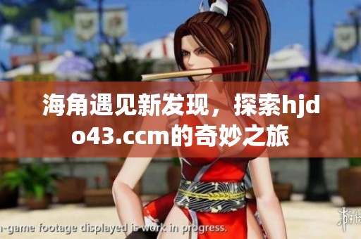 海角遇见新发现，探索hjdo43.ccm的奇妙之旅