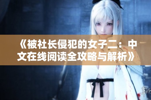 《被社长侵犯的女子二：中文在线阅读全攻略与解析》