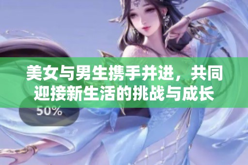 美女与男生携手并进，共同迎接新生活的挑战与成长