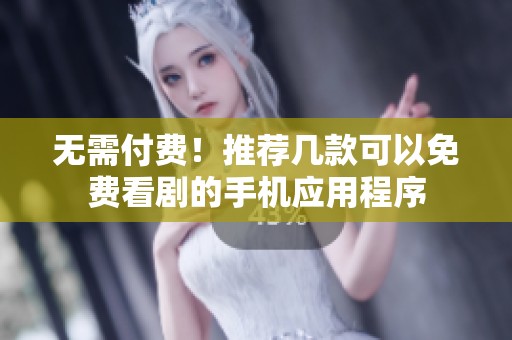 无需付费！推荐几款可以免费看剧的手机应用程序