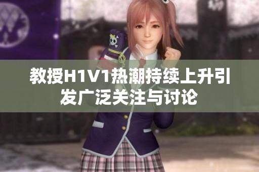 教授H1V1热潮持续上升引发广泛关注与讨论