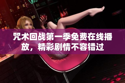 咒术回战第一季免费在线播放，精彩剧情不容错过
