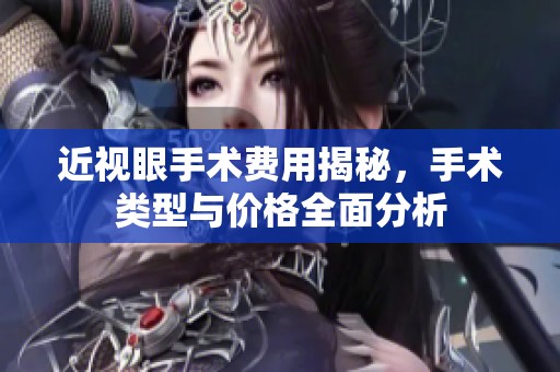 近视眼手术费用揭秘，手术类型与价格全面分析