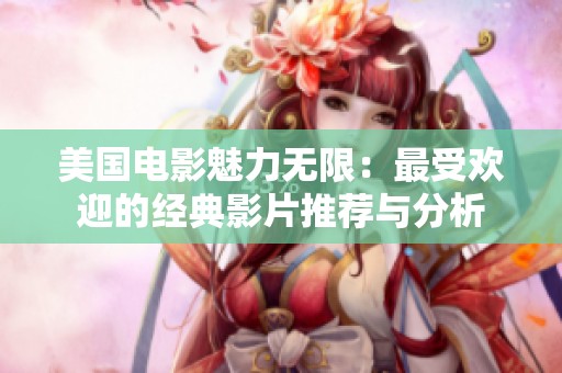美国电影魅力无限：最受欢迎的经典影片推荐与分析