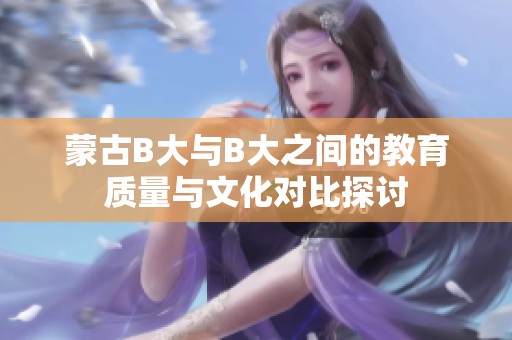 蒙古B大与B大之间的教育质量与文化对比探讨