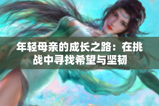 年轻母亲的成长之路：在挑战中寻找希望与坚韧