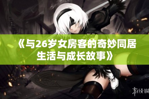 《与26岁女房客的奇妙同居生活与成长故事》
