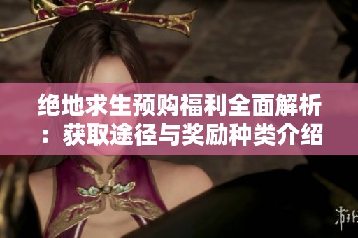 绝地求生预购福利全面解析：获取途径与奖励种类介绍